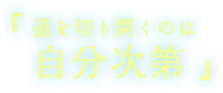 「道を切り開くのは自分次第」