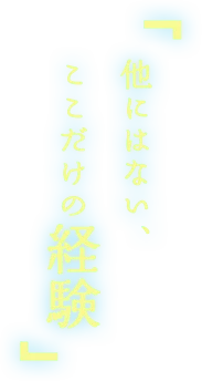 「他にはない、ここだけの経験」