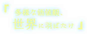 「多様な価値観、世界に羽ばたけ」