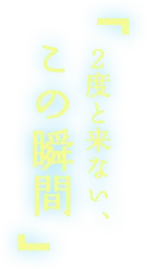 「2度と来ない、この瞬間」