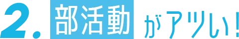 2. 部活動がアツい！